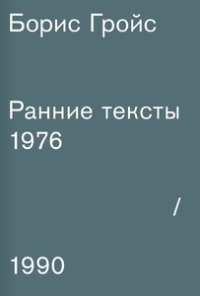 Ранние тексты. Гройс Б.