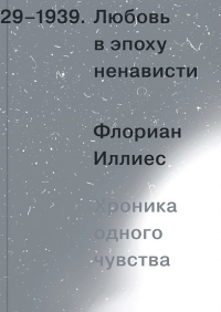 Любовь в эпоху ненависти. Хроника одного чувства, 1929-1939. Иллиес Ф.