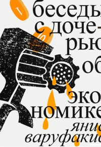 Беседы с дочерью об экономике (третье издание). Варуфакис Я.