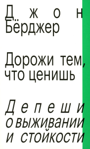 Дорожи тем, что ценишь. Депеши о выживании и стойкости. Бёрджер Д.