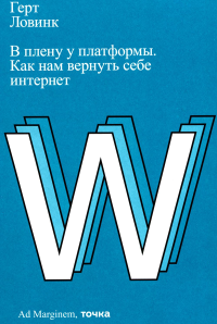 В плену у платформы. Как нам вернуть себе интернет. Ловинк Г.