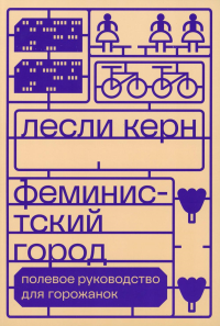 Феминистский город. Полевое руководство для горожанок . Керн Л.