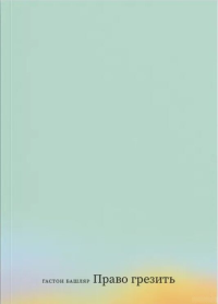 Право грезить. Очерки по эстетике. Башляр Г.