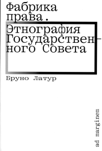 Фабрика права. Этнография Государственного совета. Латур Б.