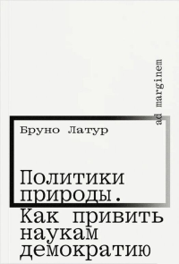 Политики природы. Как привить наукам демократию . Латур Б.