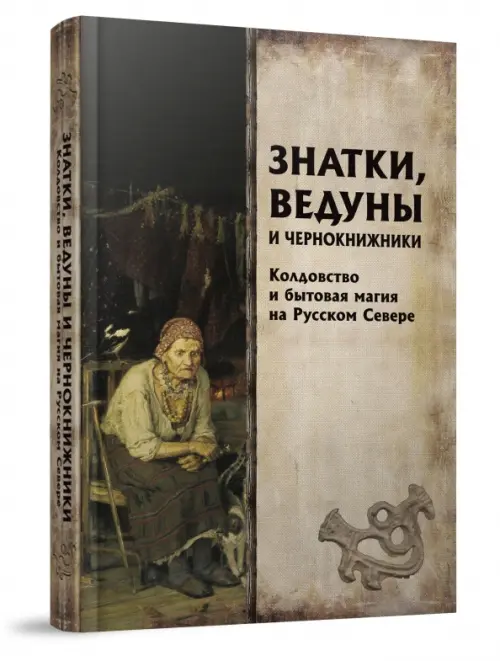 Знатки, ведуны и чернокнижники. Колдовство и бытовая магия на Русском Севере.