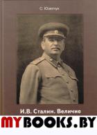 И.В. Сталин. Величие деятельности и ментальность. Юзепчук С.А.