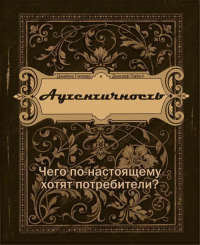 Аутентичность. Чего в действительности хотят потребители?