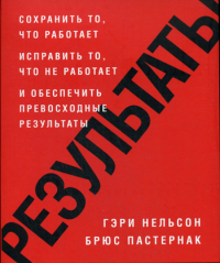 Нельсон Г., Пастернак Б.. Результаты. Сохранить то, что работает исправить то, что не работает и обеспечить превосходные результаты