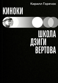 Киноки: школа Дзиги Вертова. Горячок К.Л.