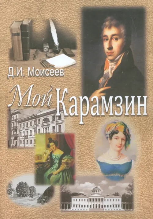Мой Карамзин. Человек, сотворивший себя. Моисеев Дмитрий Иванович