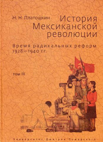 История Мексиканской революции. Том 3: Время радикольных реформ 1928—1940 гг. . Платошкин Н.Н.. Т.3