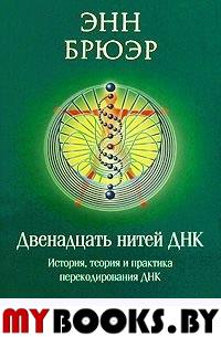 Двенадцать нитей ДНК. История, теория и практика перекодирования ДНК. Брюэр Энн