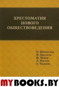 Хрестоматия нового обществоведения. О. Шпегнлер, Ф. Бродель, М. Вебер, Л. Милов, А. Чаянов. Шпенглер,бродель,вебер,милов,Чаянов