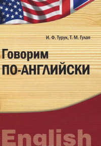 Говорим по-английски : учебно-практическое пособие для бакалавров. . Турук И.Ф., Гулая Т.М..