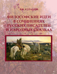 Философские идеи в сочинениях русских писателей и народных сказках. Курашов В.И.