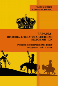 Espana: historia, literatura, sociedad. Siglos XIII-XIX: Учебник по испанскому языку. Продвинутый уровень. . Химич Г.А., Паласиос С..