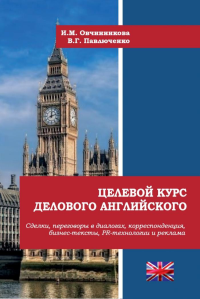 Целевой курс делового английского: Сделки, переговоры в диалогах, корреспонденция, бизнес-тексты, PR и реклама. . Овчинникова И.М., Павлюченко В.Г..