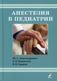 Анестезия в педиатрии. 3-е изд. . Гордеев В.И., Александрович Ю.С., Пшениснов К.В.Элби