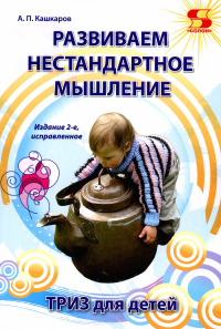 Развиваем нестандартное мышление. ТРИЗ для  детей. 2-е изд., стер. Кашкаров А.П.