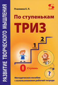 Развитие творческого мышления. По ступенькам ТРИЗ. Нулевая ступень. Методическое пособие с использованием рабочей тетради