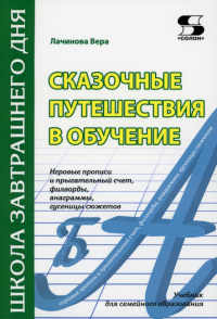 Сказочные путешествия в обучение: игровые прописи и прыгательный счет, филворды, анаграммы, гусеницы сюжетов: Учебник для семейного образования. . Лачинова В.Солон-пресс