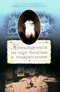 Находящемуся на одре болезни в подкрепление. По творениям преподобного Амвросия Оптинского