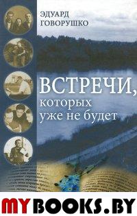 Говорушко Э. Встречи, которых уже не будет