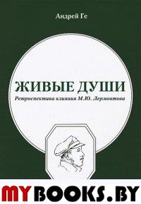 Живые души. Ретроспектива влияния М.Ю.Лермонтова. . Ге А. (Ред.).