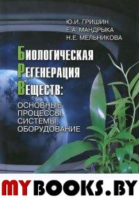 Гришин Ю.И. Е.А.Мандрыка, Мельникова Н.Е. Биологическая регенерация веществ.Основные процессы, систе