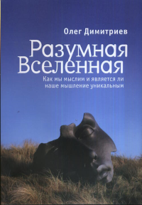 Разумная Вселенная. Как мы мыслим и является ли наше мышление уникальным. Димитриев О.П.