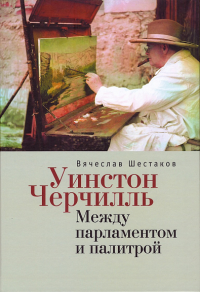 Уинстон Черчиль. Между парламентом и палитрой. Шестаков В.