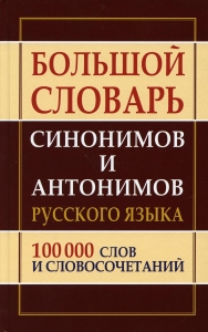 Большой словарь синонимов и антонимов русского языка 100 000 слов и словосочетаний. . Сост. Шильнова Н.И.Дом славянской книги