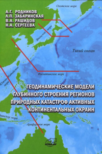 Геодинамические модели глубинного строения регионов природных катастроф активных континентальных окраин. Родников А.Г., Забаринская Л.П., Рашидов В.П., Сергеева Н.А.