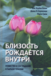 Близость рождается внутри. Мужество и страдание в парной терапии. Хербин-Бланк Т., М. Керпелман Д., Суизи М.