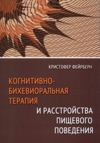 Когнитивно-бихевиоральная терапия и расстройства пищевого поведения . Фейрберн К.