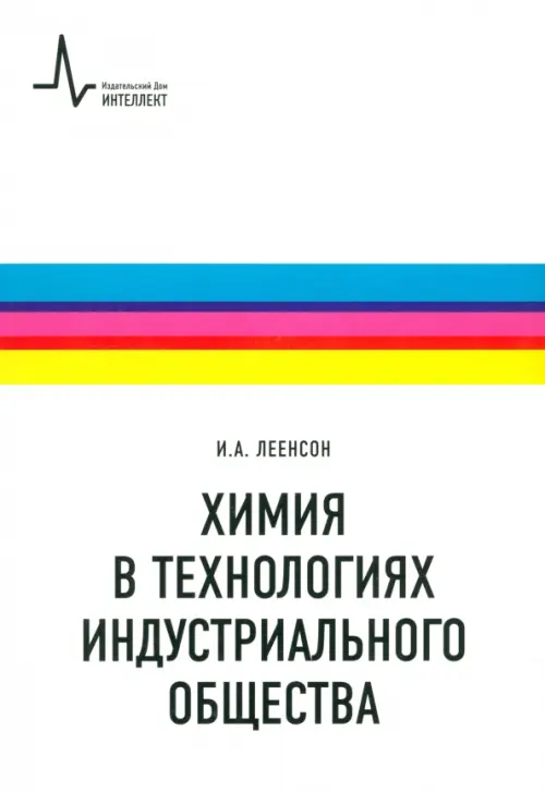 Химия в технологиях индустриального общества. Обзорное введение в специальность. Леенсон И.А.