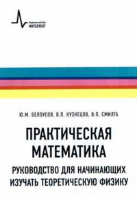 Практическая математика. Руководство для начинающих изучать теоретическую физику. Белоусов Ю.М., Кузнецов В.П., Смилга В.П.