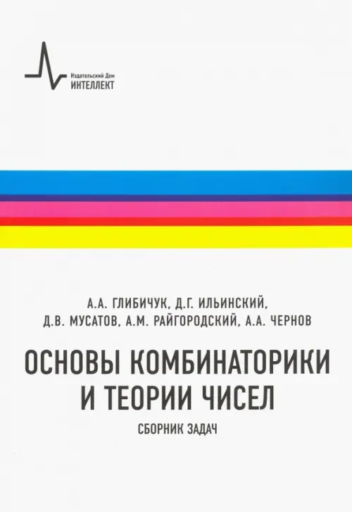 Основы комбинаторики и теории чисел. Сборник задач. Учебное пособие. Глибичук А.А., Ильинский Д.Г., Мусатов Д.В., Райгородский А.М., Чернов А.А.