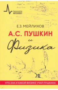 А.С.Пушкин и физика. Кто, как и какой физике учил Пушкина Научно-историческое издание. Мейлихов Е.З.