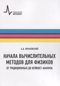 Начала вычислительных методов для физиков. От традиционных до вейвлет-анализа. . Юнаковский А.Д..