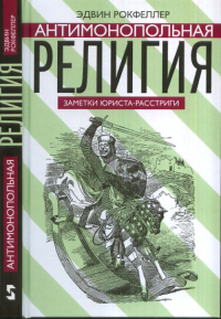 Антимонопольная религия: заметки юриста-расстриги. Рокфеллер Э.