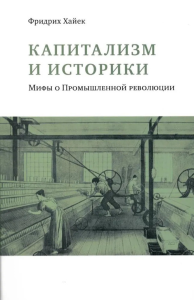 Капитализм и историки. Мифы о Промышленной революции. Хайек Ф.