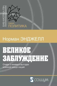 Великое заблуждение: очерк о мнимых выгодах военной мощи наций. Энджелл Н.