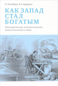 Как Запад стал богатым. Экономическое преобразование индустриального мира. . Розенберг Н., Бирдцелл Л. Е.. Изд. стереот.