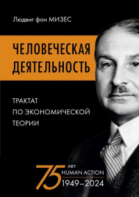 Человеческая деятельность: трактат по экономической теории (доп. тираж). Мизес Л. фон