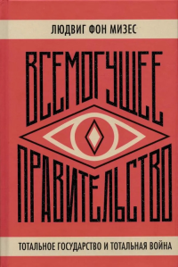 Всемогущее правительство: тотальное государство и тотальная война. Мизес Л. фон