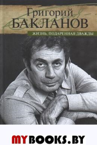 Жизнь,подаренная дважды. Бакланов Г.