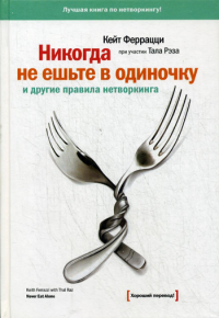 Феррацци К., Рэз Т.. Никогда не ешьте в одиночку и другие правила нетворкинга