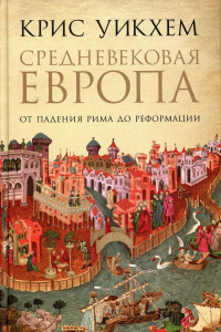 Средневековая Европа: От падения Рима до Реформации. Уикхем К.